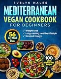 Mediterranean Vegan Cookbook for Beginners: 100 Quick Plant-Based Recipes with 56-Day Meal Plan for Weight...