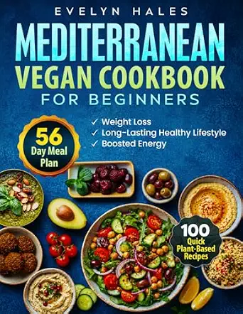 Mediterranean Vegan Cookbook for Beginners: 100 Quick Plant-Based Recipes with 56-Day Meal Plan
