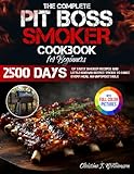 The Complete Pit Boss Smoker Cookbook for Beginners: 2500 Days of Tasty Smoker Recipes and Little-Known Secret Tricks to Make Every Meal an Unforgettable Experience | Full Color Edition