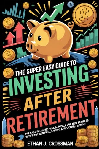 The Super Easy Guide to Investing After Retirement: The Last Financial Wake-Up Call for New Retirees Who Want Control, Safety, and Lasting Income