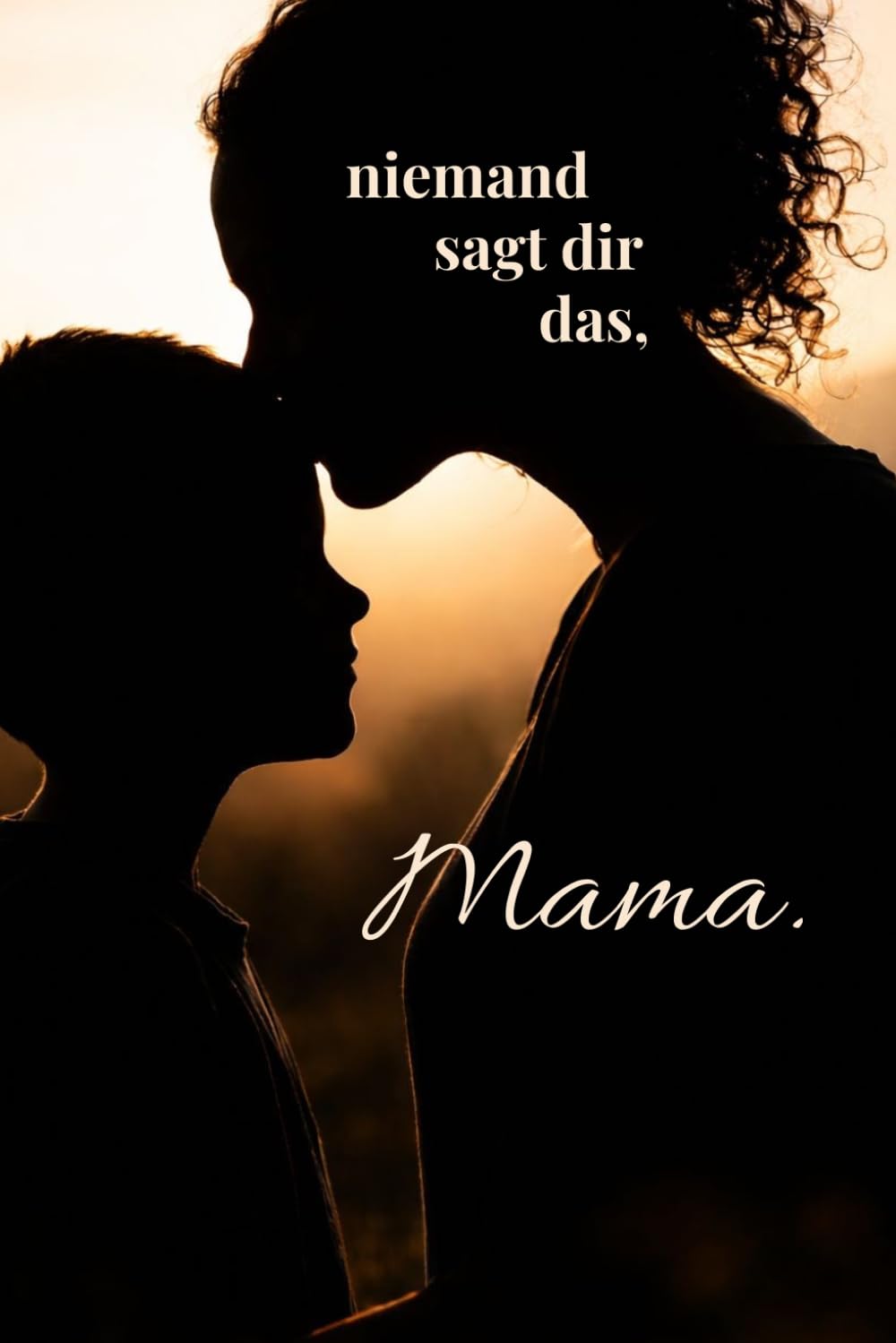 Niemand sagt dir das, Mama.: Die ehrliche Wahrheit über das Muttersein – zwischen Liebe, Zweifel und Erschöpfung.