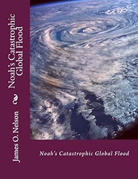 Noah's Catastrophic Global Flood: Noah's Catastrophic Global Flood