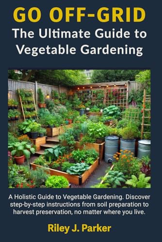 GO OFF-GRID: The Ultimate Guide to Vegetable Gardening: A Holistic Guide to Vegetable Gardening. Discover step-by-step instructions from soil ... preservation, no matter where you live.