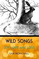 Wild Songs: Joy Love and Loss 1537069160 Book Cover