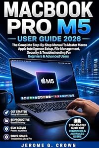 MACBOOK PRO M5 USER GUIDE 2026: The Complete Step-By-Step Manual To Master MacOS Apple Intelligence Setup, File Management, Security & Troubleshooting For Beginners & Advanced Users (English Edition)