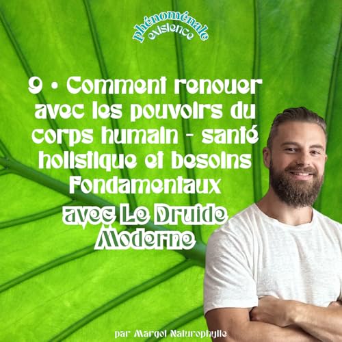 9 &bull; Comment renouer avec les pouvoirs du corps humain - sant&eacute; holistique et besoins fondamentaux avec Le Druide Moderne
