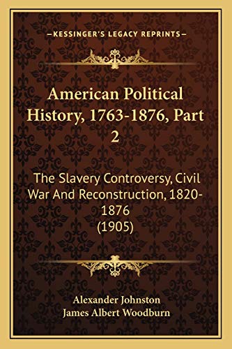 American Political History, 1763-1876, Part 2: The Slavery Controversy, Civil War And Reconstruction, 1820-1876 (1905)