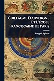 Guillaume D'auvergne Et L'Ã(c)cole Franciscaine De Paris (French Edition)