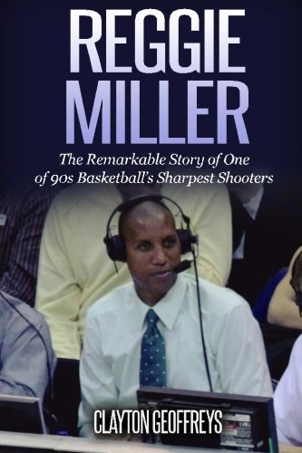 Reggie Miller: The Remarkable Story of One of 90s Basketball's Sharpest Shooters (Basketball Biography Books)