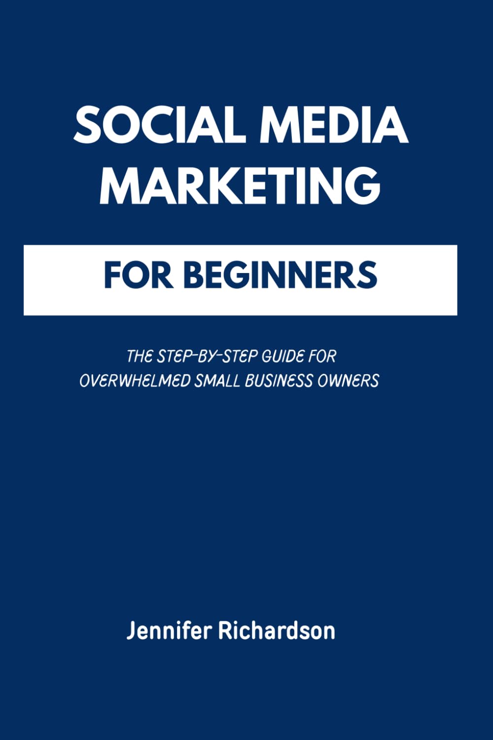 SOCIAL MEDIA MARKETING FOR BEGINNERS: The Step-by-Step Guide for Overwhelmed Small Business Owners to Grow Online and Get Customers