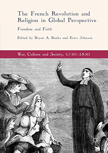 The French Revolution and Religion in Global Perspective: Freedom and Faith (War, Culture and Society, 1750–1850)