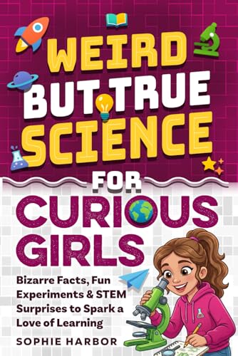 Weird But True Science For Curious Girls: Bizarre Facts, Fun Expe...