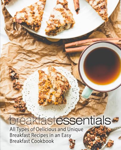 Breakfast Essentials: All Types of Delicious and Unique Breakfast Recipes in an Easy Breakfast Cookbook (2nd Edition)