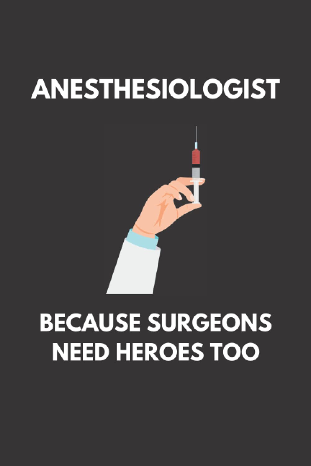 Anesthesiologist Because Surgeons Need Heroes Too: Funny Anesthesiology Notebook With Lined Pages, A Great Appreciation Gift Idea For Anesthesiologists