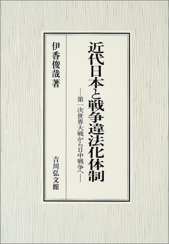 近代日本と戦争違法化体制: 第一次世界大戦から日中戦争へ | 伊香俊哉