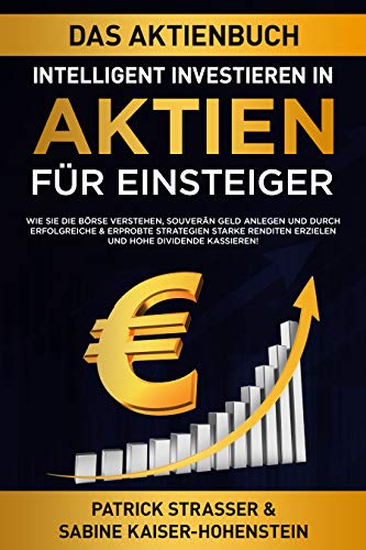 DAS AKTIENBUCH - INTELLIGENT INVESTIEREN IN AKTIEN - FÜR EINSTEIGER: Wie Sie die Börse verstehen, DAS AKTIENBUCH - INTELLIGENT INVESTIEREN IN AKTIEN - FÜR EINSTEIGER: Wie Sie die Börse verstehen,