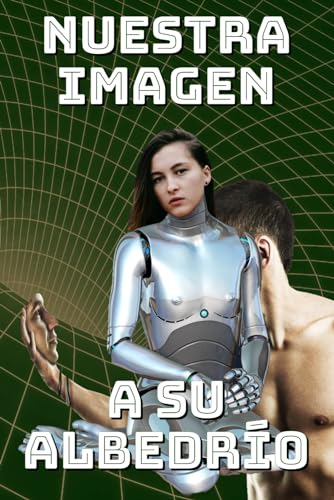 Nuestra Imagen A Su Albedrío: La Inteligencia Artificial A Su Libre Albedrío Nuestra Imagen A Su Albedrío: La Inteligencia Artificial A Su Libre Albedrío