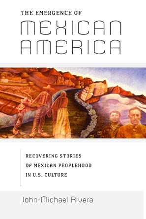 The Emergence of Mexican America: Recovering Stories of Mexican Peoplehood in U.S. Culture: 36 book cover