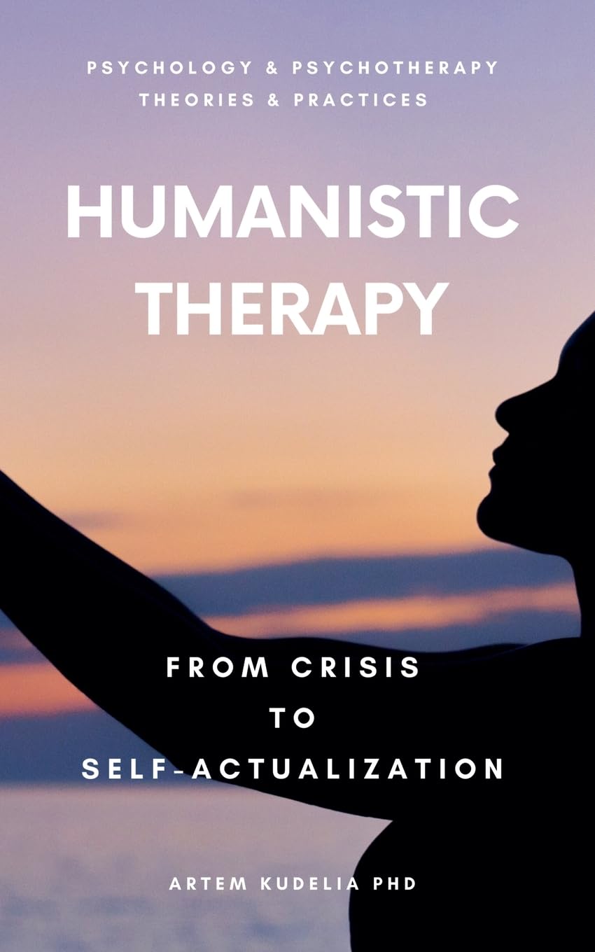 Humanistic Therapy: From Crisis to Self-Actualization (Theories and Practices of Psychology and Psychotherapy)