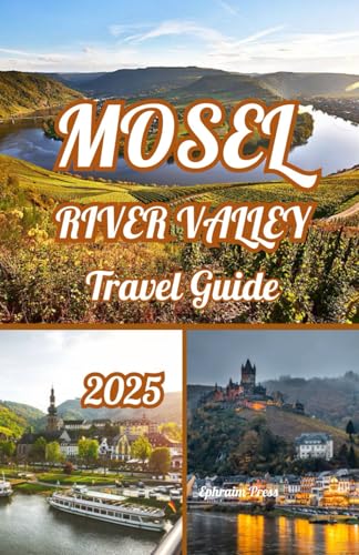 MOSEL RIVER VALLEY TRAVEL GUIDE 2025: Unveiling the Mosel River Valley: Explorer's 2025 Guide to Wine, Castles, and Timeless Charm
