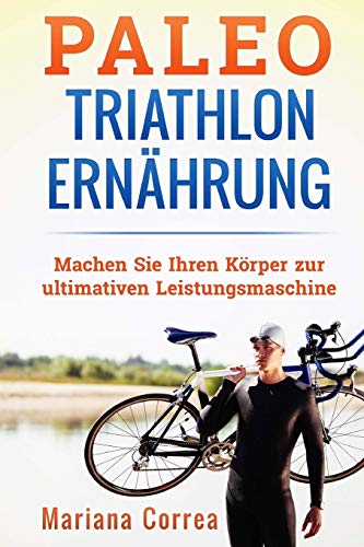 Paleo TRIATHLON ERNAHRUNG: Machen Sie Ihren Korper zur ultimativen Leistungsmaschine Paleo TRIATHLON ERNAHRUNG: Machen Sie Ihren Korper zur ultimativen Leistungsmaschine