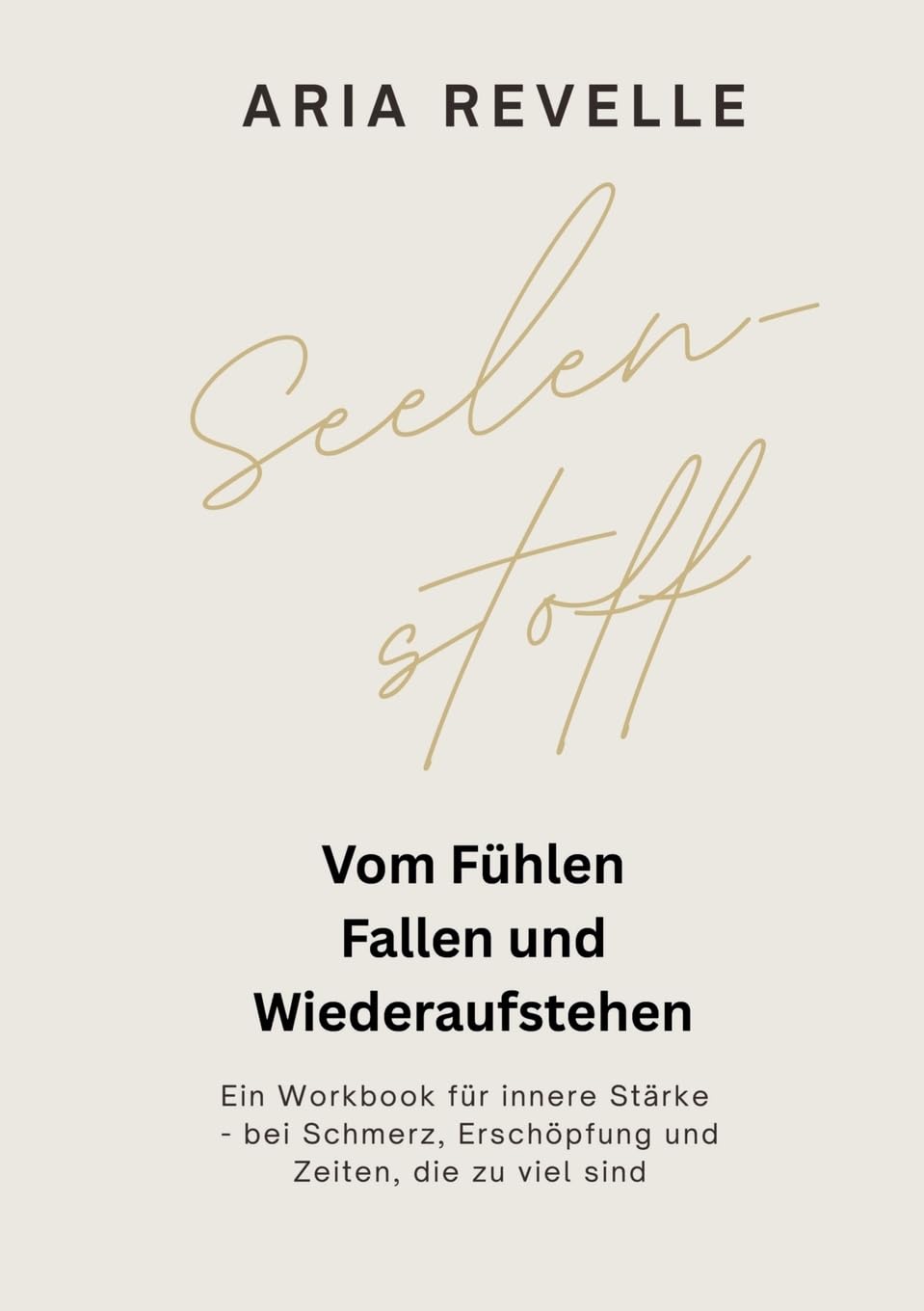 Seelenstoff: Vom Fühlen, Fallen und Wiederaufstehen - Ein Workbook für innere Stärke bei Schmerz, Erschöpfung und herausfordernden Zeiten
