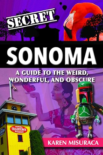 Secret Sonoma: A Guide to the Weird, Wonderful, and Obscure