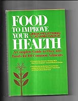 Foods to Improve Your Health: A Complete Guide to Over Three Hundred Foods for One Hundred One Common Ailments 080270400X Book Cover