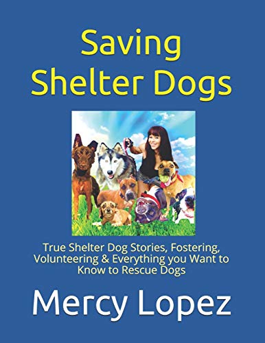 Saving Shelter Dogs: True Shelter Dog Stories, Fostering, Volunteering & Everything you Want to Know to Rescue Dogs (Everything Dogs)