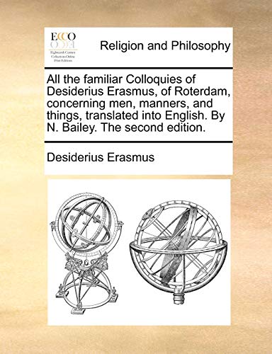 All the familiar Colloquies of Desiderius Erasmus, of Roterdam, concerning men, manners, and things, translated into English. By N. Bailey. The second edition.