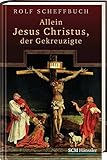 Allein Jesus Christus, der Gekreuzigte - Rolf Scheffbuch 