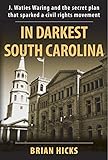 In Darkest South Carolina: J. Waties Waring and the Secret Plan That Sparked a Civil Rights Movement