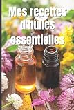  Mes recettes d\'huiles essentielles: Carnet à compléter avec vos recettes d\'huiles essentielles bien-être pour le corps et la maison  petit format : 15,24 x 22,86 cm
