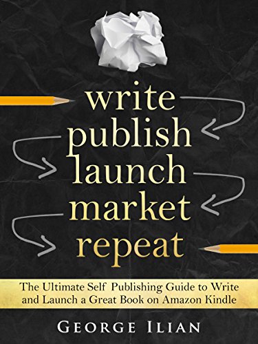 Write. Publish. Launch. Market. Repeat.: The Ultimate Self Publishing Guide to Write and Launch a Great Book on Amazon Kindle Fast! Write. Publish. Launch. Market. Repeat.: The Ultimate Self Publishing Guide to Write and Launch a Great Book on Amazon Kindle Fast!