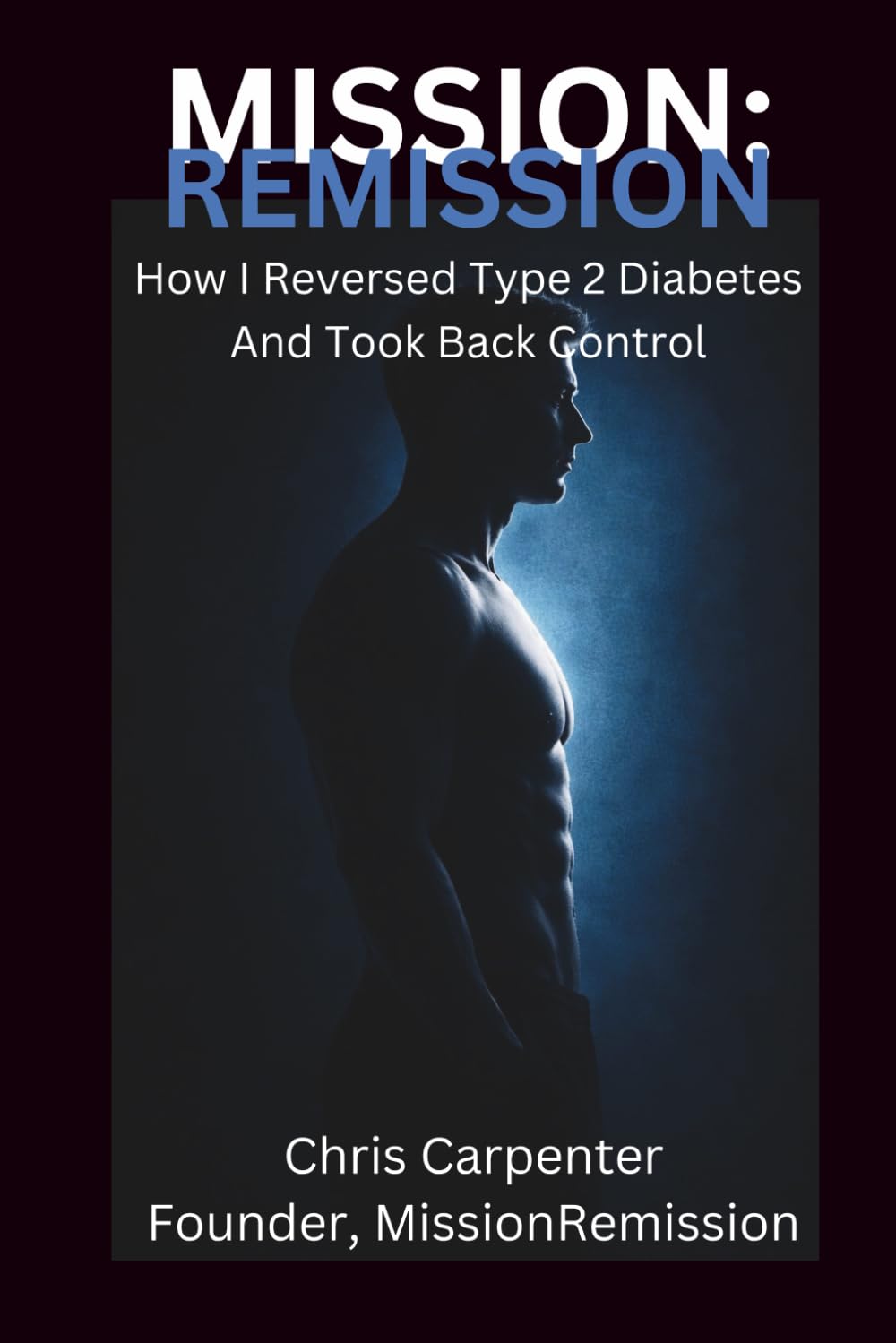 MISSION: REMISSION: How I Reversed Type 2 Diabetes and Took Back Control