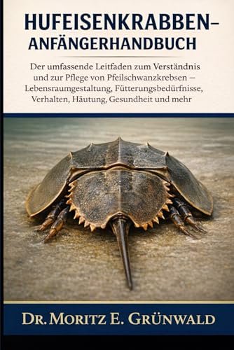 HUFEISENKRABBEN-ANFÄNGERHANDBUCH: Der umfassende Leitfaden zum Verständnis und zur Pflege von Pfeilschwanzkrebsen – Lebensraumgestaltung, Fütterungsbedürfnisse, Verhalten, Häutung, Gesundheit und mehr