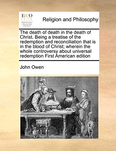 The Death of Death in the Death of Christ. Being a Treatise of the Redemption and Reconciliation Tha The Death of Death in the Death of Christ. Being a Treatise of the Redemption and Reconciliation Tha