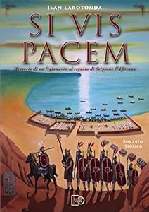 Si vis pacem. Memorie di un legionario al seguito di Scipione l'Africano. Ediz. illustrata