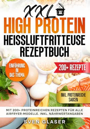 XXL High Protein Heißluftfritteuse Rezeptbuch: Mit 200+ proteinreichen Rezepten für alle Airfryer-Modelle. Inkl. Nährwertangaben