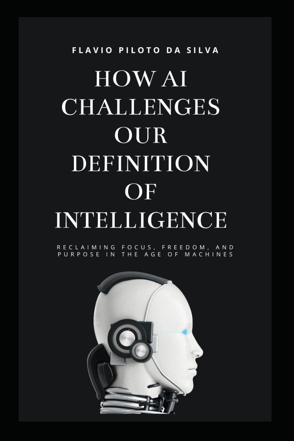 How AI challenges our definition of intelligence Reclaiming Focus, Freedom, and Purpose in the Age of Machines