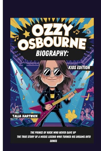 OZZY OSBOURNE BIOGRAPHY: THE PRINCE OF ROCK WHO NEVER GAVE UP THE TRUE STORY OF A MUSIC LEGEND WHO TURNED HIS DREAMS INTO SONGS KIDS EDITION