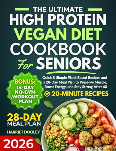 THE ULTIMATE HIGH PROTEIN VEGAN DIET COOKBOOK FOR SENIORS: Quick & Simple Plant-Based Recipes and a 28-Day Meal Plan to Preserve Muscle, Boost Energy, and Stay Strong After 60