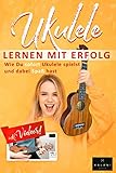  Ukulele Lernen mit Erfolg: Wie Du sofort Ukulele spielst und dabei Spaß hast: Einfach erklärt für Kinder und Erwachsene, Lehrbuch inklusive Videos