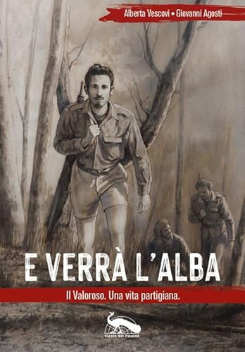 E Verrà L'alba. Il Valoroso. Una Vita Partigiana