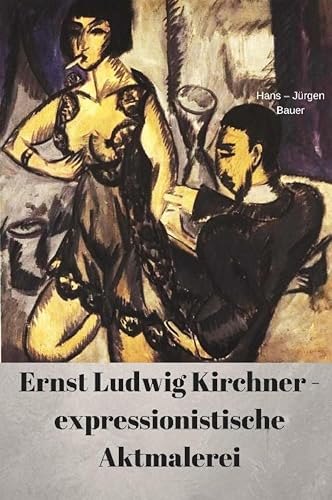 Ernst Ludwig Kirchner - expressionistische Aktmalerei (German Edition)