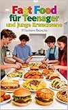 Fast Food für Teenager und junge Erwachsene – 111 leckere Rezepte