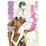 秘密の純真オメガと溺愛王【特典付き】 (ダリア文庫e)