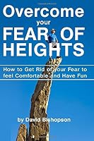 Overcome Your Fear of Heights: How to Get Rid of Your Fear to Feel Comfortable and Have Fun 1981576916 Book Cover