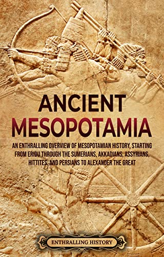 Ancient Mesopotamia: An Enthralling Overview of Mesopotamian Hist...