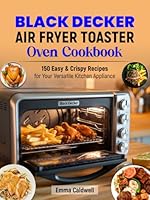 Black Decker Air Fryer Toaster Oven Cookbook: 150 Easy & Crispy Recipes for Your Versatile Kitchen Appliance B0F5PLMG71 Book Cover